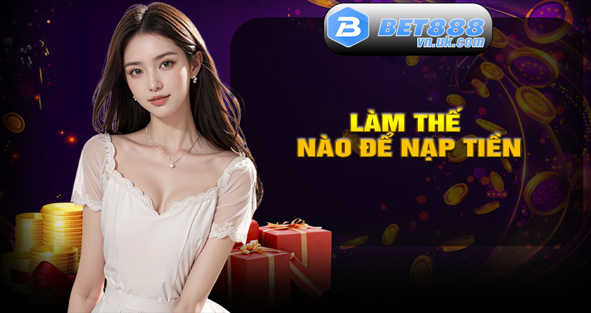 Làm Thế Nào Để Nạp Tiền Vào Tài Khoản BET88?